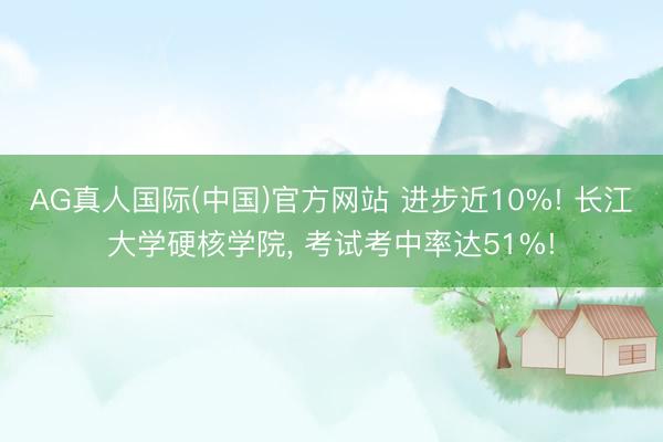 AG真人国际(中国)官方网站 进步近10%! 长江大学硬核学院， 考试考中率达51%!