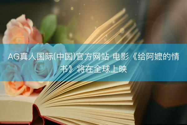 AG真人国际(中国)官方网站 电影《给阿嬷的情书》将在全球上映