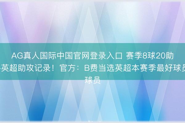 AG真人国际中国官网登录入口 赛季8球20助+英超助攻记录！官方：B费当选英超本赛季最好球员