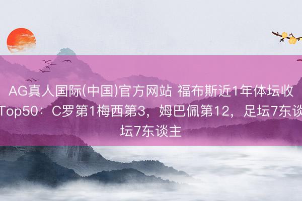 AG真人国际(中国)官方网站 福布斯近1年体坛收入Top50：C罗第1梅西第3，姆巴佩第12，<a href=