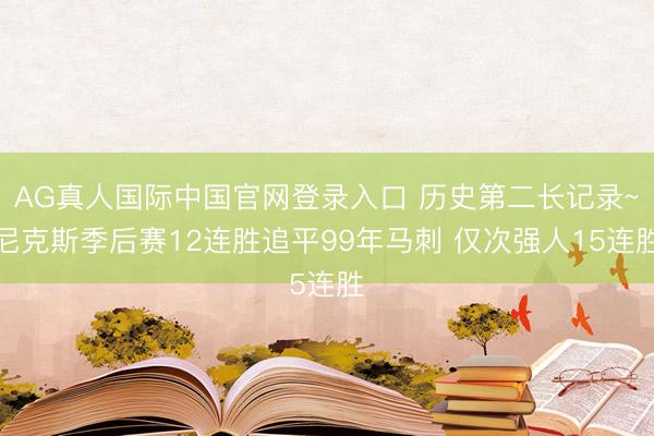 AG真人国际中国官网登录入口 历史第二长记录~尼克斯季后赛12连胜追平99年马刺 仅次强人15连胜