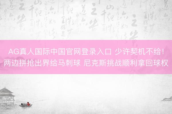 AG真人国际中国官网登录入口 少许契机不给！两边拼抢出界给马刺球 尼克斯挑战顺利拿回球权