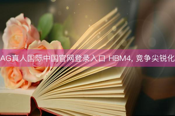 AG真人国际中国官网登录入口 HBM4, 竞争尖锐化