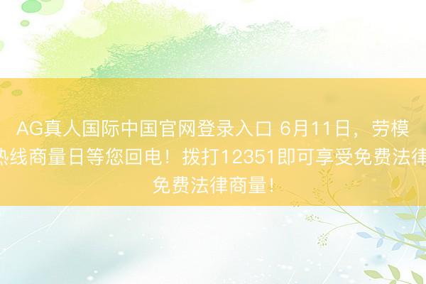 AG真人国际中国官网登录入口 6月11日，劳模讼师热线商量日等您回电！拨打12351即可享受免费法律商量！