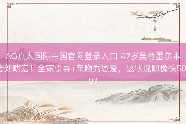 AG真人国际中国官网登录入口 47岁吴尊墨尔本会刘畊宏！全家引导+亲吻秀恩爱，这状况哪像快50？