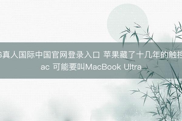 AG真人国际中国官网登录入口 苹果藏了十几年的触控Mac 可能要叫MacBook Ultra