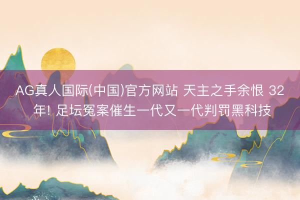 AG真人国际(中国)官方网站 天主之手余恨 32 年! 足坛冤案催生一代又一代判罚黑科技