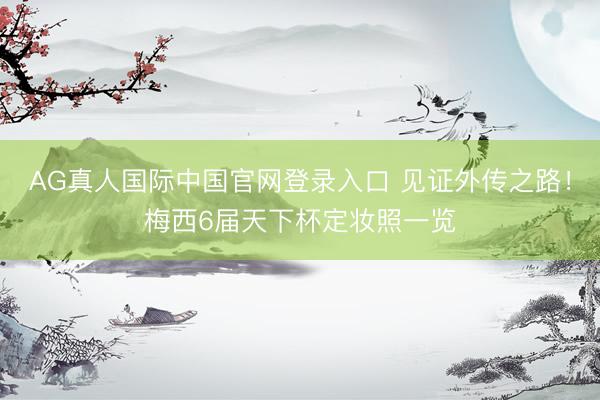 AG真人国际中国官网登录入口 见证外传之路！梅西6届天下杯定妆照一览