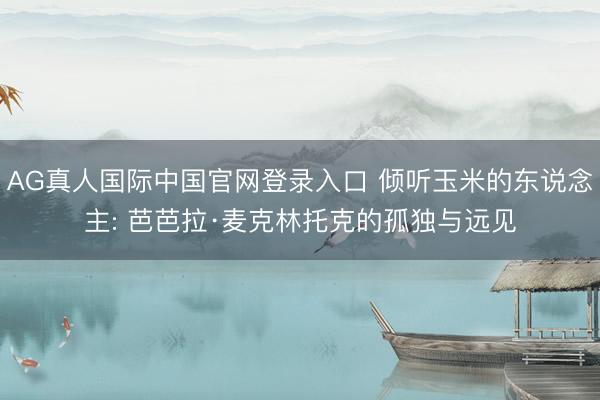 AG真人国际中国官网登录入口 倾听玉米的东说念主: 芭芭拉·麦克林托克的孤独与远见