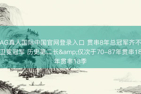 AG真人国际中国官网登录入口 贯串8年总冠军齐不是卫冕冠军 历史第二长&仅次于70-87年贯串18季