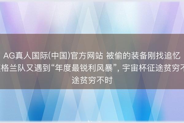 AG真人国际(中国)官方网站 被偷的装备刚找追忆， 英格兰队又遇到“年度最锐利风暴”， 宇宙杯征途贫穷不时
