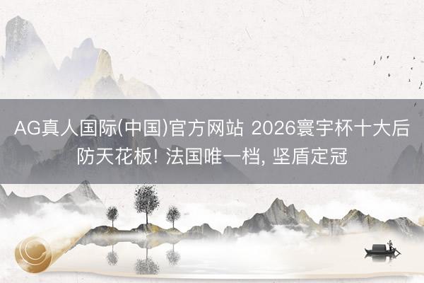 AG真人国际(中国)官方网站 2026寰宇杯十大后防天花板! 法国唯一档, 坚盾定冠